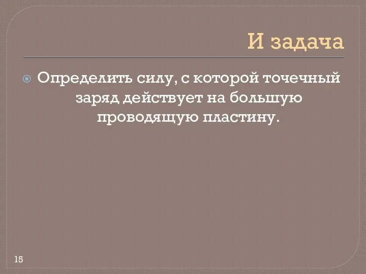 И задача Определить силу, с которой точечный заряд действует на большую проводящую пластину. 15