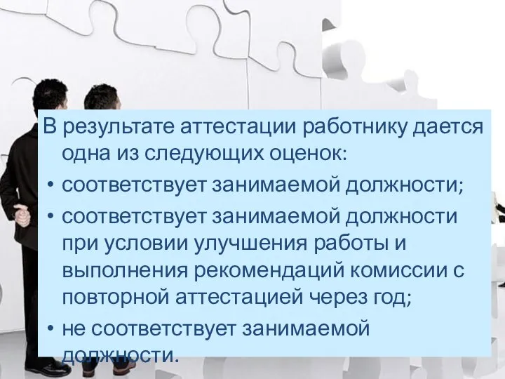 В результате аттестации работнику дается одна из следующих оценок: соответствует занимаемой должности;