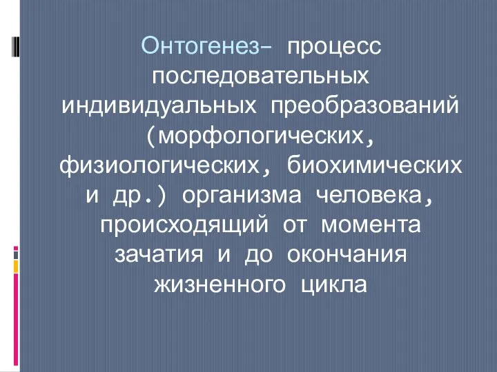 Онтогенез– процесс последовательных индивидуальных преобразований (морфологических, физиологических, биохимических и др.) организма человека,