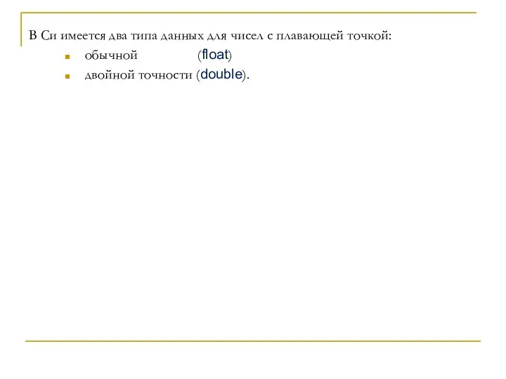 В Си имеется два типа данных для чисел с плавающей точкой: обычной (float) двойной точности (double).