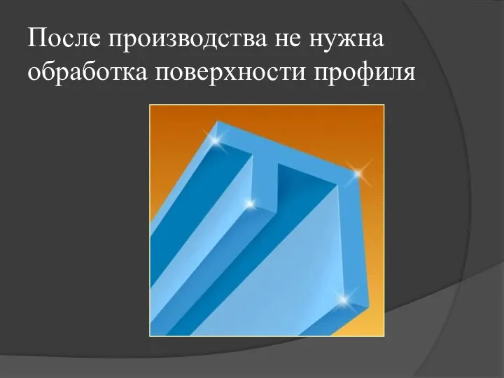 После производства не нужна обработка поверхности профиля