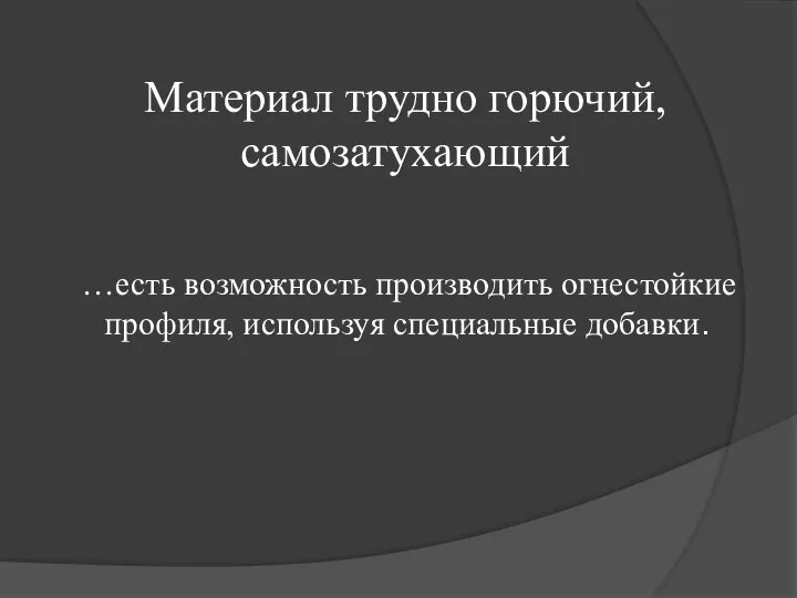 Материал трудно горючий, самозатухающий …есть возможность производить огнестойкие профиля, используя специальные добавки.