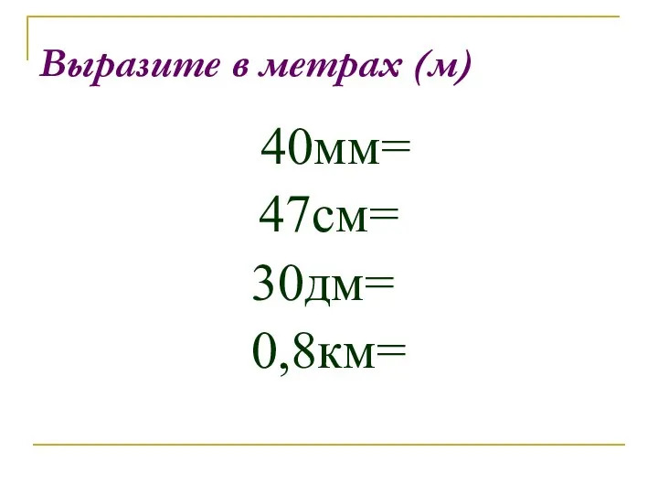 Выразите в метрах (м) 40мм= 47см= 30дм= 0,8км=