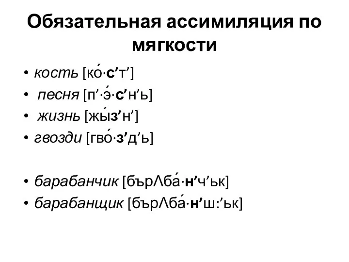 Обязательная ассимиляция по мягкости кость [ко́·с’т’] песня [п’·э́·с’н’ь] жизнь [жы́з’н’] гвозди [гво́·з’д’ь] барабанчик [бърɅба́·н’ч’ьк] барабанщик [бърɅба́·н’ш:’ьк]