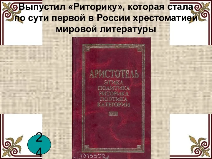 Выпустил «Риторику», которая стала по сути первой в России хрестоматией мировой литературы 24