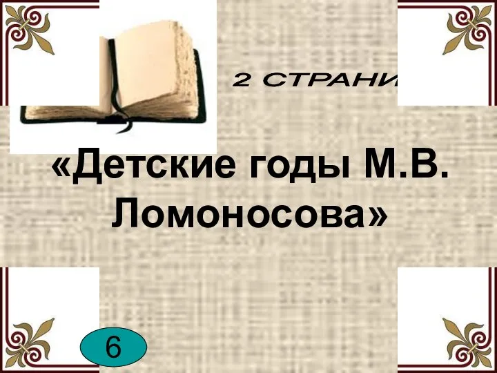 2 СТРАНИЦА «Детские годы М.В. Ломоносова» 6