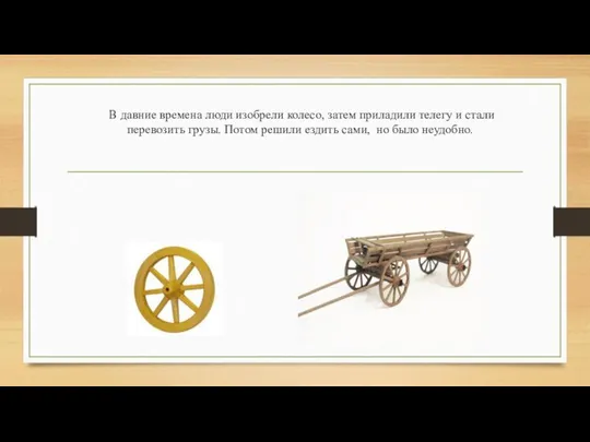 В давние времена люди изобрели колесо, затем приладили телегу и стали перевозить