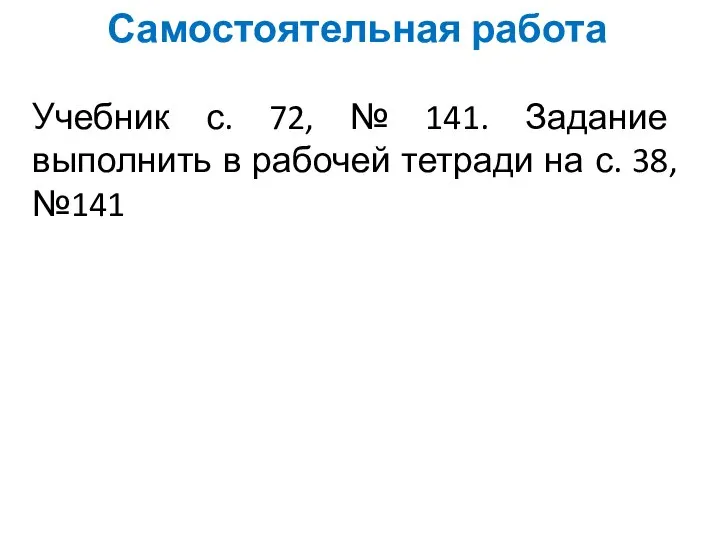 Самостоятельная работа Учебник с. 72, № 141. Задание выполнить в рабочей тетради на с. 38, №141