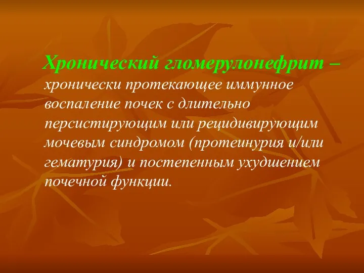 Хронический гломерулонефрит – хронически протекающее иммунное воспаление почек с длительно персистирующим или