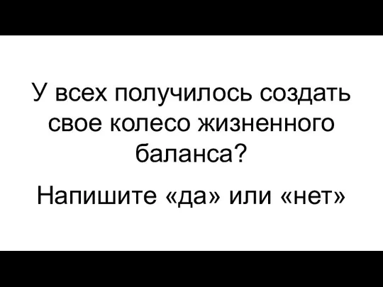 У всех получилось создать свое колесо жизненного баланса? Напишите «да» или «нет»