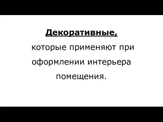 Декоративные, которые применяют при оформлении интерьера помещения.