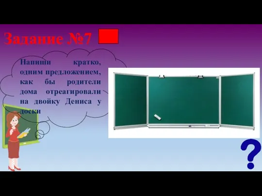 Задание №7 Напиши кратко, одним предложением, как бы родители дома отреагировали на двойку Дениса у доски