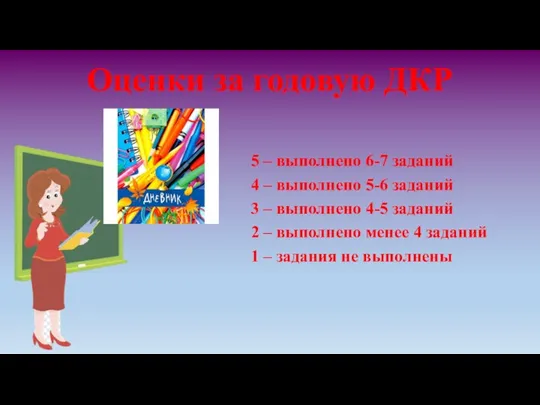 Оценки за годовую ДКР 5 – выполнено 6-7 заданий 4 – выполнено