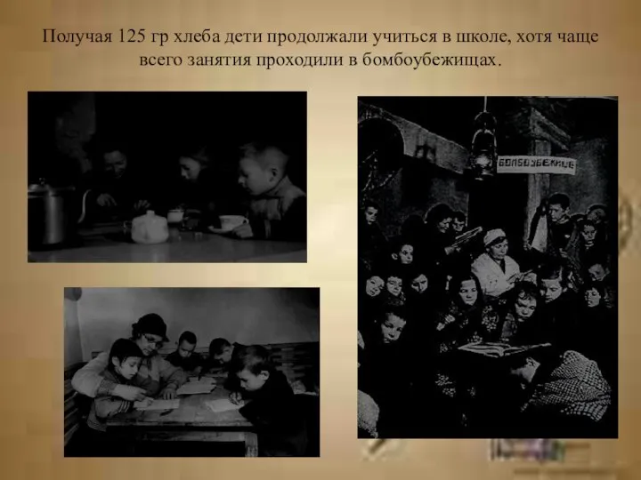 Получая 125 гр хлеба дети продолжали учиться в школе, хотя чаще всего занятия проходили в бомбоубежищах.