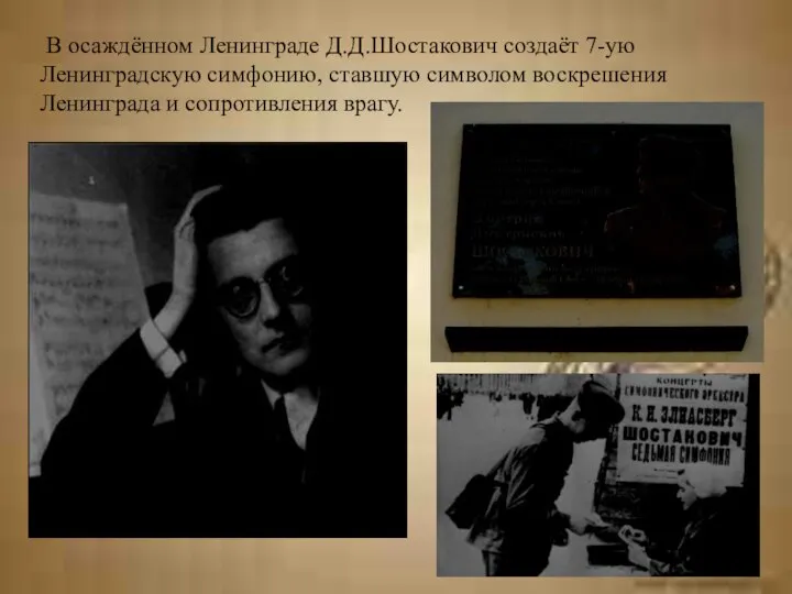 В осаждённом Ленинграде Д.Д.Шостакович создаёт 7-ую Ленинградскую симфонию, ставшую символом воскрешения Ленинграда и сопротивления врагу.