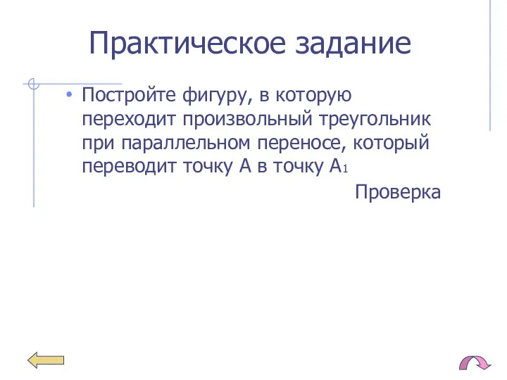 Практическое задание Постройте фигуру, в которую переходит произвольный треугольник при параллельном переносе,