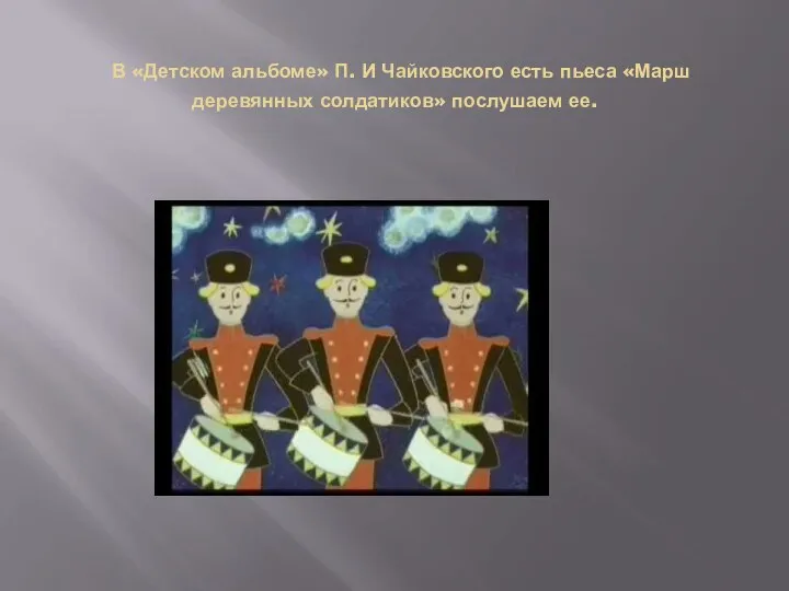 В «Детском альбоме» П. И Чайковского есть пьеса «Марш деревянных солдатиков» послушаем ее.