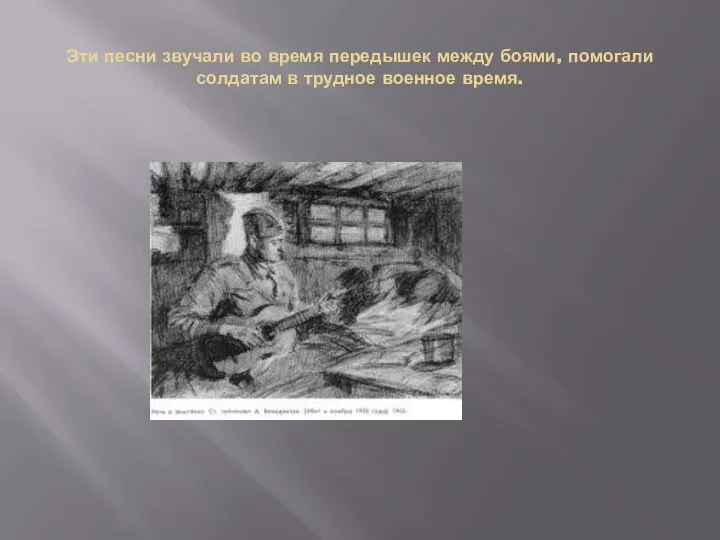 Эти песни звучали во время передышек между боями, помогали солдатам в трудное военное время.