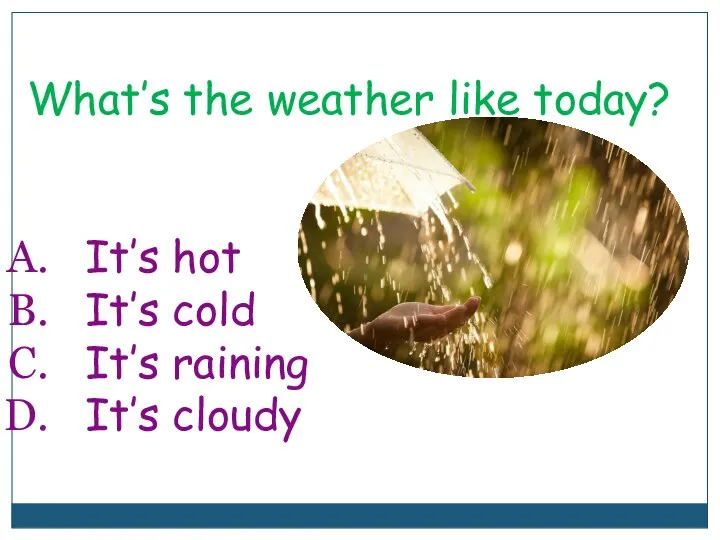 What’s the weather like today? It’s hot It’s cold It’s raining It’s cloudy