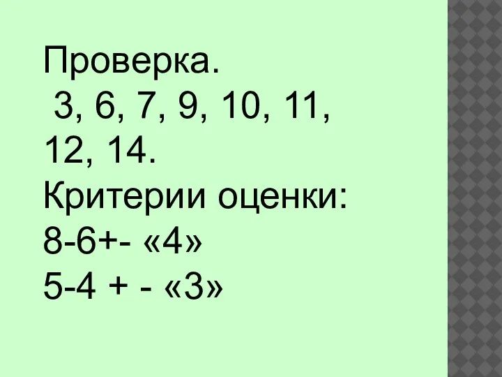 Проверка. 3, 6, 7, 9, 10, 11, 12, 14. Критерии оценки: 8-6+-