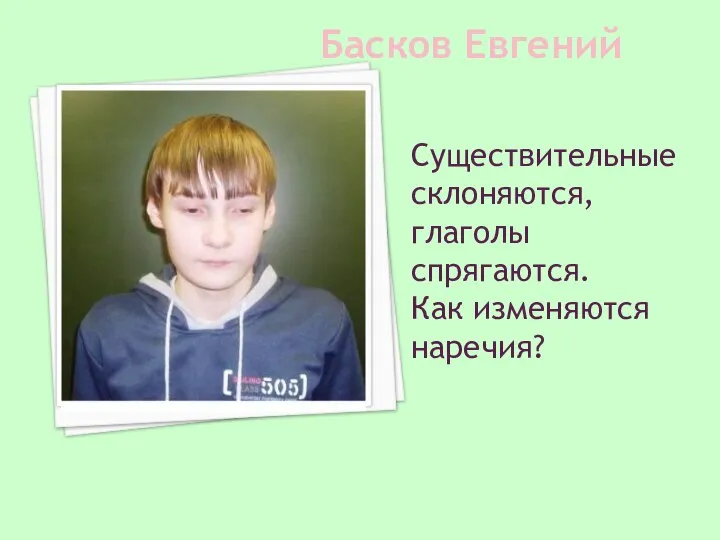 Басков Евгений Существительные склоняются, глаголы спрягаются. Как изменяются наречия?