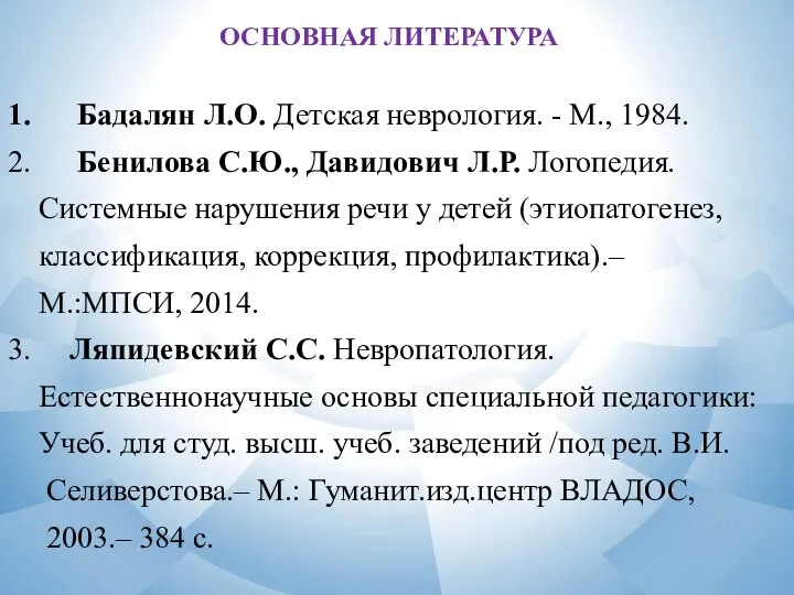 ОСНОВНАЯ ЛИТЕРАТУРА 1. Бадалян Л.О. Детская неврология. - М., 1984. 2. Бенилова