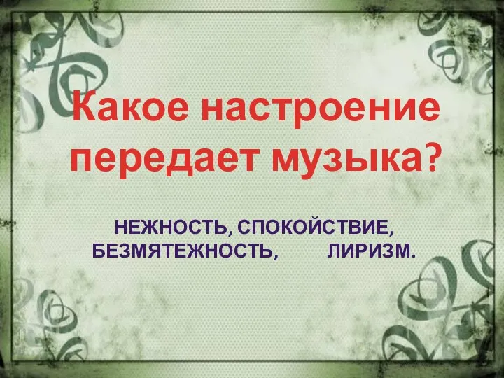 Какое настроение передает музыка? НЕЖНОСТЬ, СПОКОЙСТВИЕ, БЕЗМЯТЕЖНОСТЬ, ЛИРИЗМ.