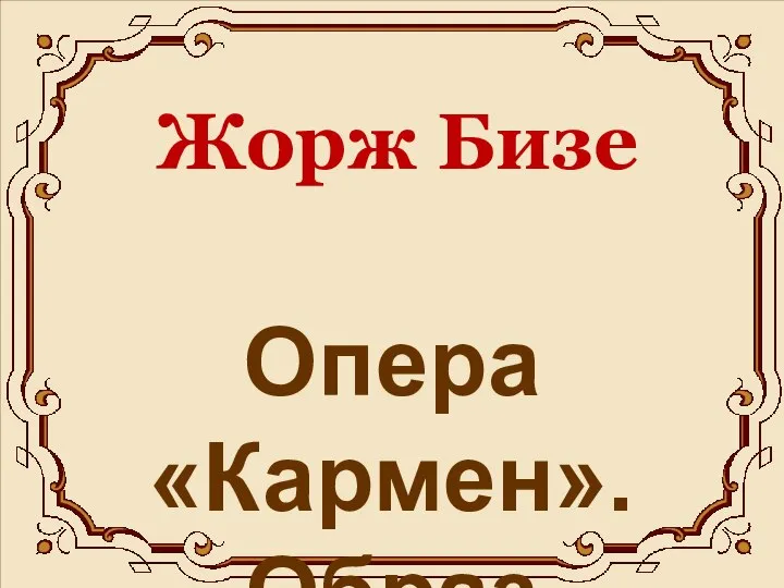 Жорж Бизе Опера «Кармен». Образ Кармен.