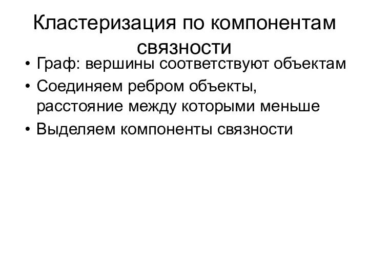 Кластеризация по компонентам связности Граф: вершины соответствуют объектам Соединяем ребром объекты, расстояние