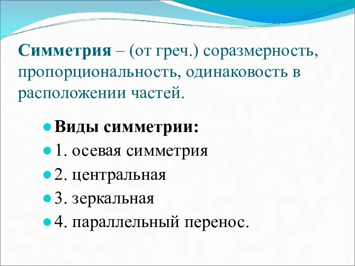 Симметрия – (от греч.) соразмерность, пропорциональность, одинаковость в расположении частей. Виды симметрии: