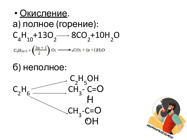 Окисление. а) полное (горение): C4H10+13O2 8CO2+10H2O б) неполное: C2H5OH C2H6 CH3- C=О Н CH3-C=О ОН
