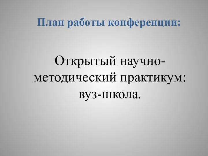 План работы конференции: Открытый научно-методический практикум: вуз-школа.