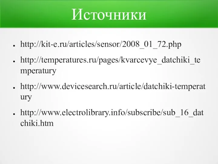 Источники http://kit-e.ru/articles/sensor/2008_01_72.php http://temperatures.ru/pages/kvarcevye_datchiki_temperatury http://www.devicesearch.ru/article/datchiki-temperatury http://www.electrolibrary.info/subscribe/sub_16_datchiki.htm