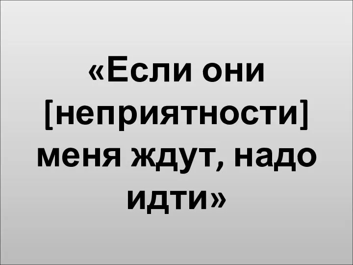 «Если они [неприятности] меня ждут, надо идти»