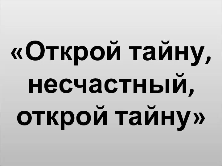 «Открой тайну, несчастный, открой тайну»