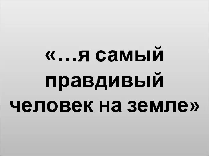 «…я самый правдивый человек на земле»