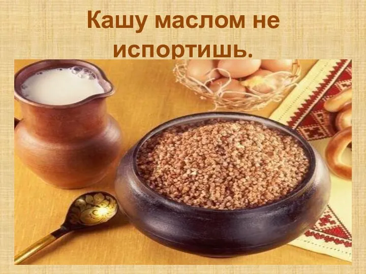 Кашу маслом не испортишь.