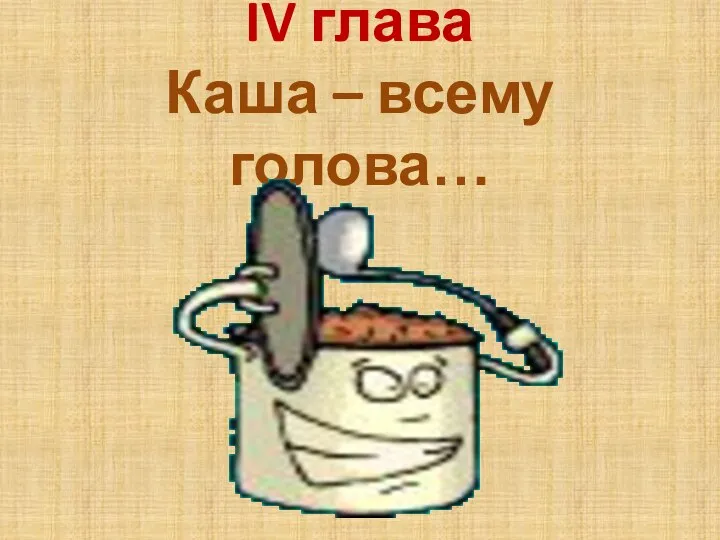 IV глава Каша – всему голова…