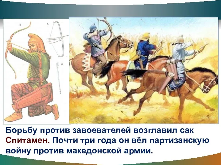 Борьбу против завоевателей возглавил сак Спитамен. Почти три года он вёл партизанскую войну против македонской армии.