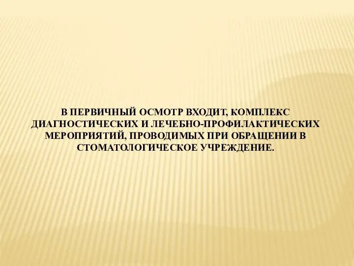 В ПЕРВИЧНЫЙ ОСМОТР ВХОДИТ, КОМПЛЕКС ДИАГНОСТИЧЕСКИХ И ЛЕЧЕБНО-ПРОФИЛАКТИЧЕСКИХ МЕРОПРИЯТИЙ, ПРОВОДИМЫХ ПРИ ОБРАЩЕНИИ В СТОМАТОЛОГИЧЕСКОЕ УЧРЕЖДЕНИЕ.