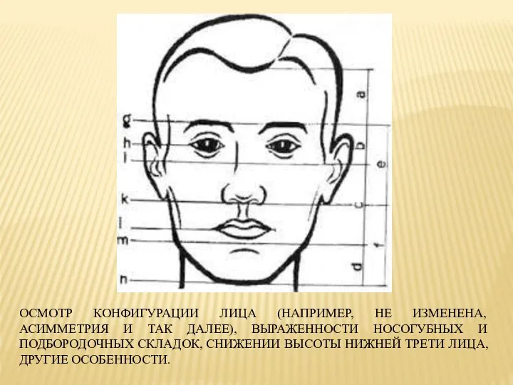 ОСМОТР КОНФИГУРАЦИИ ЛИЦА (НАПРИМЕР, НЕ ИЗМЕНЕНА, АСИММЕТРИЯ И ТАК ДАЛЕЕ), ВЫРАЖЕННОСТИ НОСОГУБНЫХ