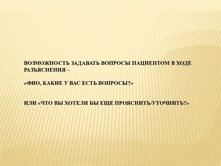 ВОЗМОЖНОСТЬ ЗАДАВАТЬ ВОПРОСЫ ПАЦИЕНТОМ В ХОДЕ РАЗЪЯСНЕНИЯ – «ФИО, КАКИЕ У ВАС