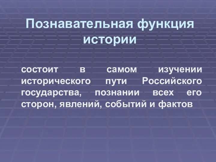 Познавательная функция истории состоит в самом изучении исторического пути Российского государства, познании