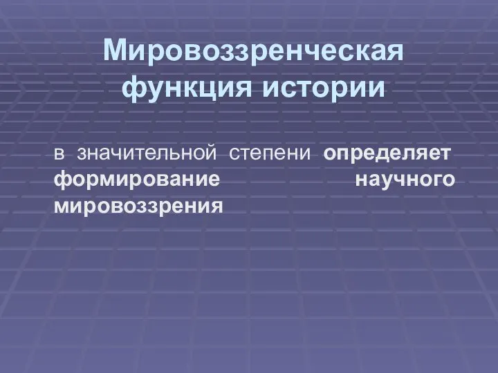 Мировоззренческая функция истории в значительной степени определяет формирование научного мировоззрения