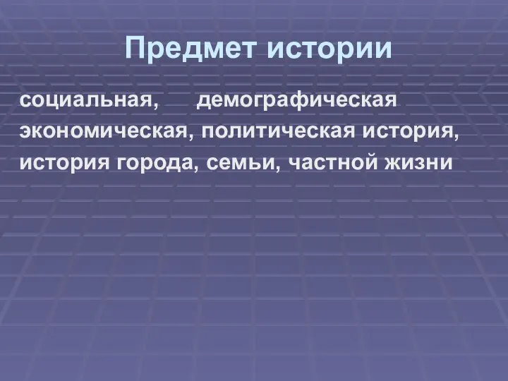 Предмет истории социальная, демографическая экономическая, политическая история, история города, семьи, частной жизни