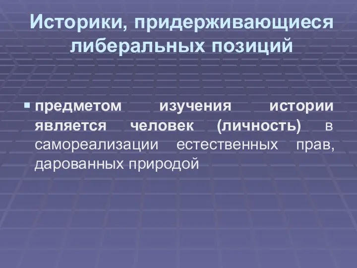 Историки, придерживающиеся либеральных позиций предметом изучения истории является человек (личность) в самореализации естественных прав, дарованных природой