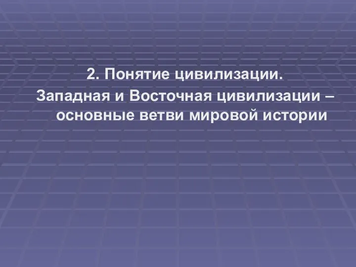 2. Понятие цивилизации. Западная и Восточная цивилизации – основные ветви мировой истории