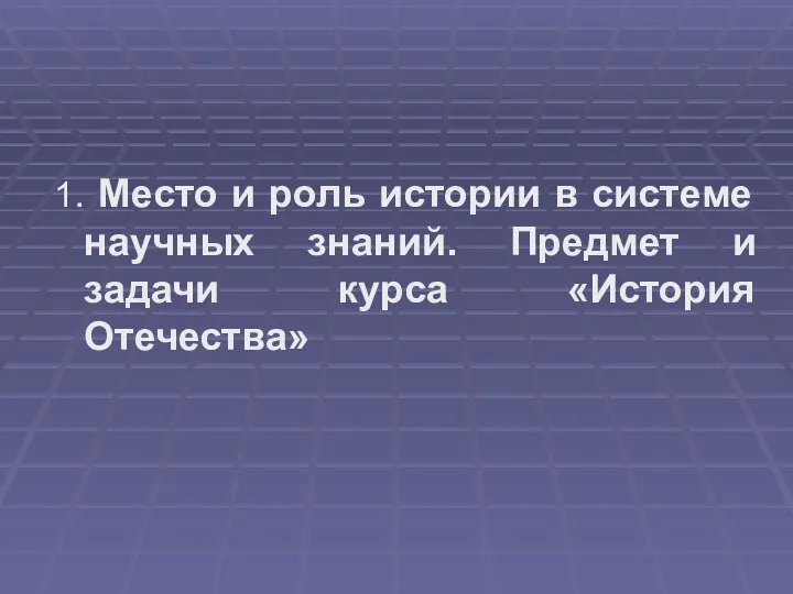 1. Место и роль истории в системе научных знаний. Предмет и задачи курса «История Отечества»