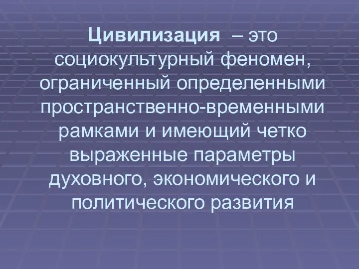 Цивилизация – это социокультурный феномен, ограниченный определенными пространственно-временными рамками и имеющий четко