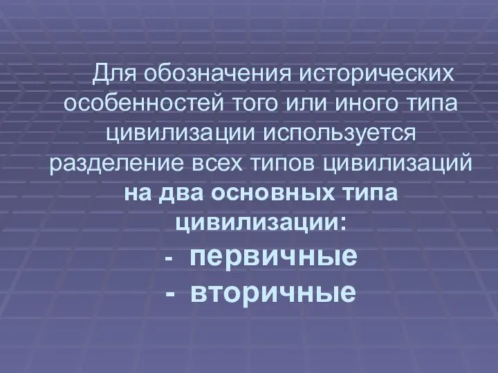 Для обозначения исторических особенностей того или иного типа цивилизации используется разделение всех